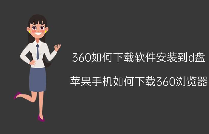 360如何下载软件安装到d盘 苹果手机如何下载360浏览器？